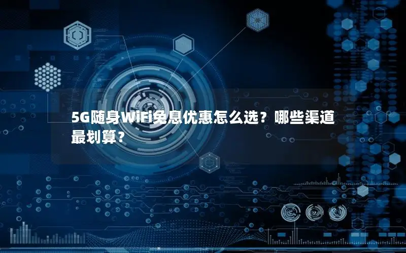 5G随身WiFi免息优惠怎么选？哪些渠道最划算？