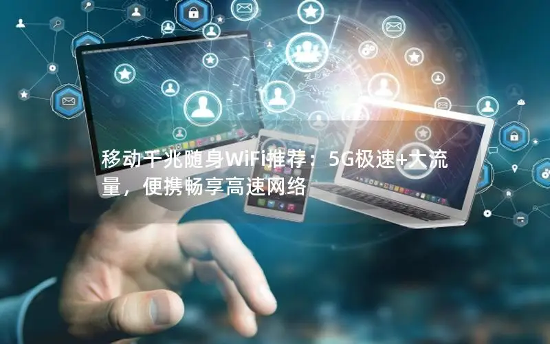 移动千兆随身WiFi推荐：5G极速+大流量，便携畅享高速网络
