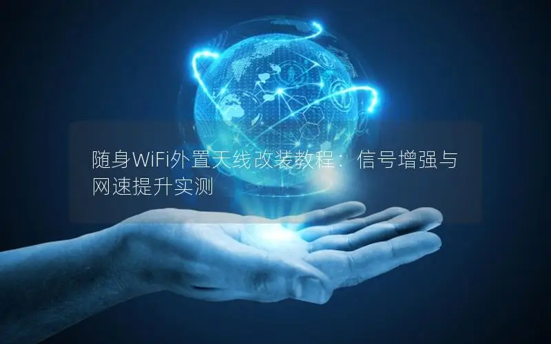 随身WiFi外置天线改装教程：信号增强与网速提升实测