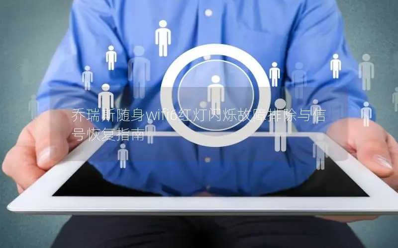 乔瑞斯随身wifi6红灯闪烁故障排除与信号恢复指南