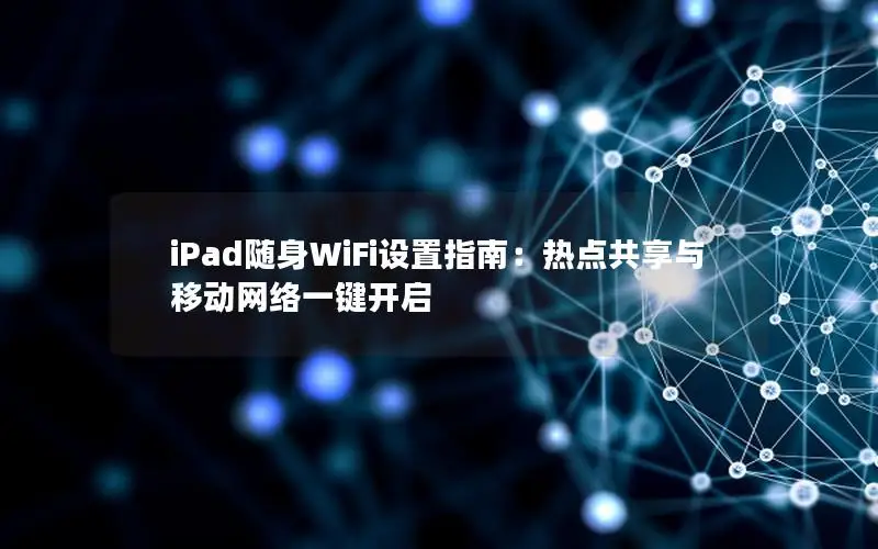 iPad随身WiFi设置指南：热点共享与移动网络一键开启