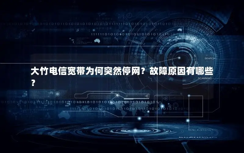 大竹电信宽带为何突然停网？故障原因有哪些？