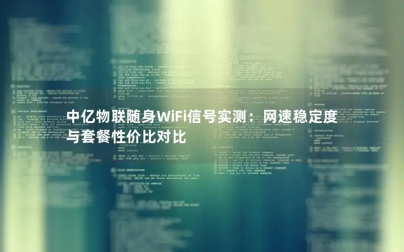 中亿物联随身WiFi信号实测：网速稳定度与套餐性价比对比