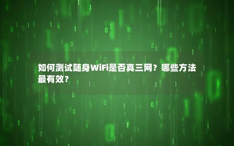 如何测试随身WiFi是否真三网？哪些方法最有效？