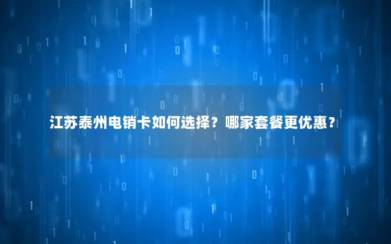 江苏泰州电销卡如何选择？哪家套餐更优惠？