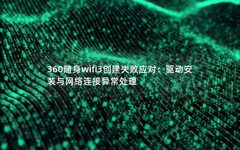 360随身wifi3创建失败应对：驱动安装与网络连接异常处理