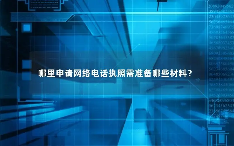 哪里申请网络电话执照需准备哪些材料？