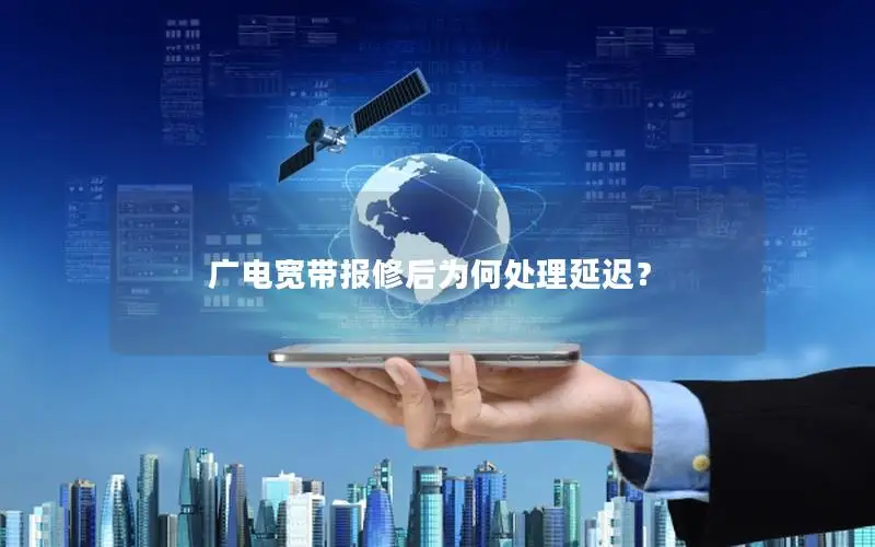 广电宽带报修后为何处理延迟？