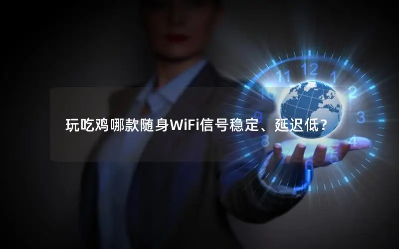 玩吃鸡哪款随身WiFi信号稳定、延迟低？