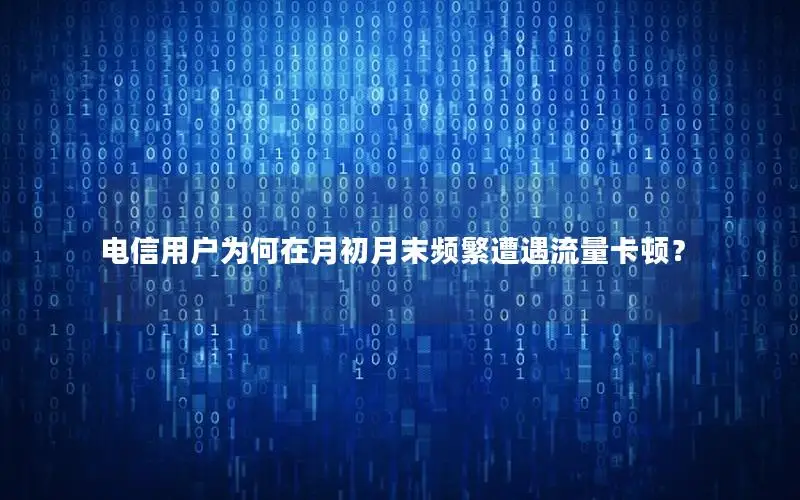 电信用户为何在月初月末频繁遭遇流量卡顿？