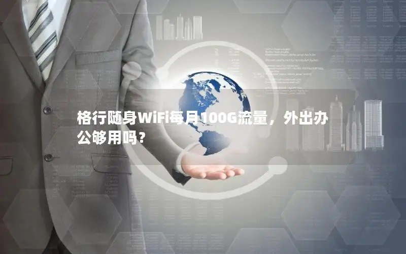 格行随身WiFi每月100G流量，外出办公够用吗？