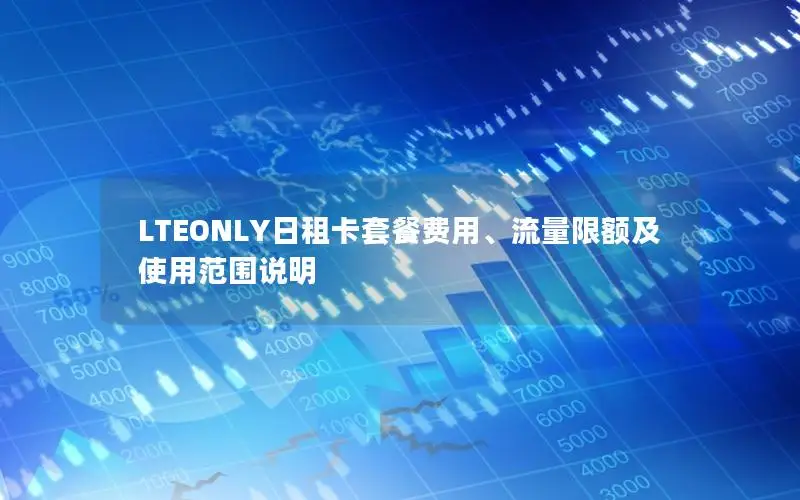 LTEONLY日租卡套餐费用、流量限额及使用范围说明