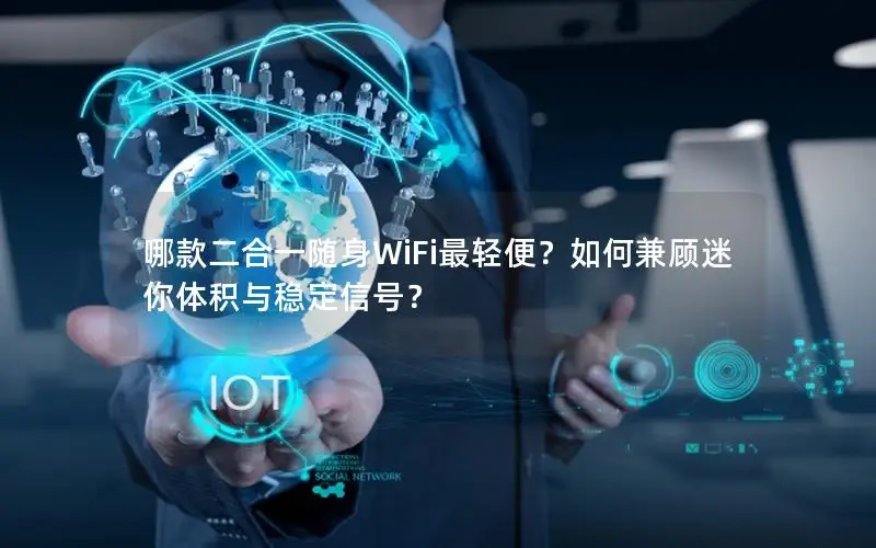 哪款二合一随身WiFi最轻便？如何兼顾迷你体积与稳定信号？