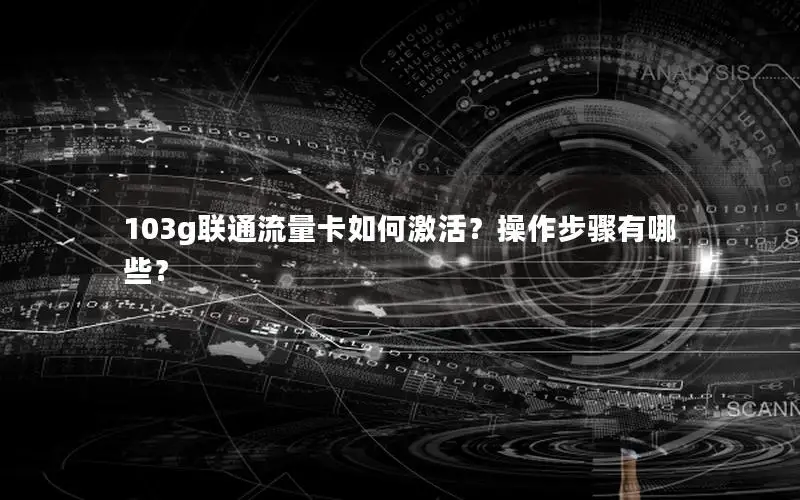 103g联通流量卡如何激活？操作步骤有哪些？