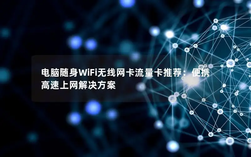 电脑随身WiFi无线网卡流量卡推荐：便携高速上网解决方案