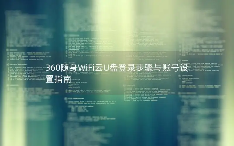 360随身WiFi云U盘登录步骤与账号设置指南