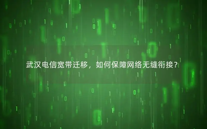 武汉电信宽带迁移，如何保障网络无缝衔接？