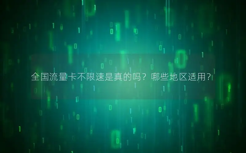 全国流量卡不限速是真的吗？哪些地区适用？