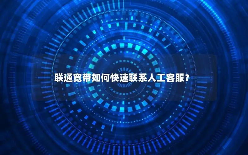 联通宽带如何快速联系人工客服？