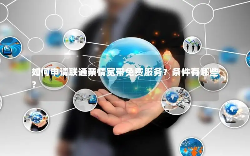 如何申请联通亲情宽带免费服务？条件有哪些？
