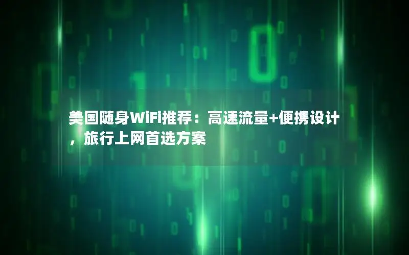 美国随身WiFi推荐：高速流量+便携设计，旅行上网首选方案