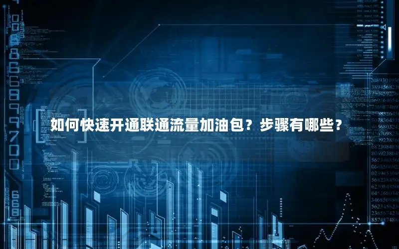 如何快速开通联通流量加油包？步骤有哪些？