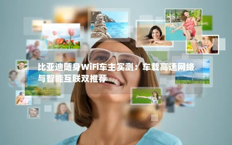 比亚迪随身WiFi车主实测：车载高速网络与智能互联双推荐