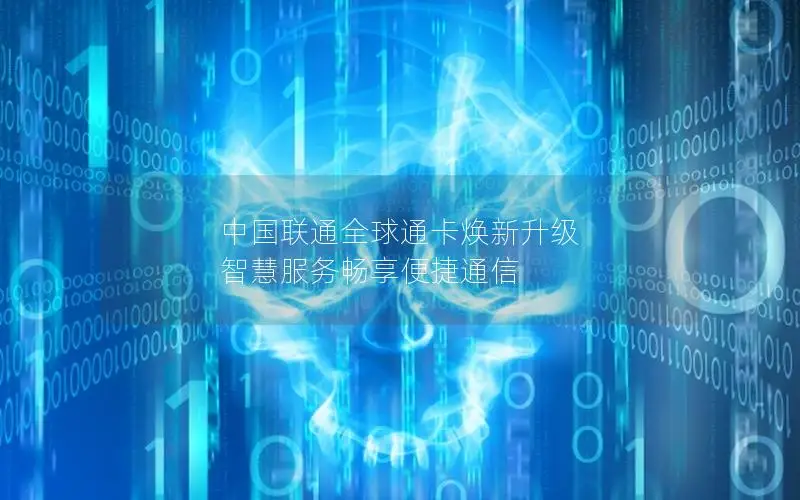 中国联通全球通卡焕新升级 智慧服务畅享便捷通信