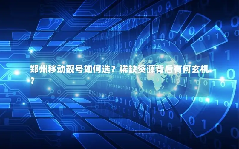 郑州移动靓号如何选？稀缺资源背后有何玄机？