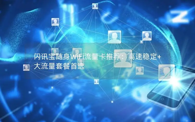 闪讯宝随身WiFi流量卡推荐：高速稳定+大流量套餐首选