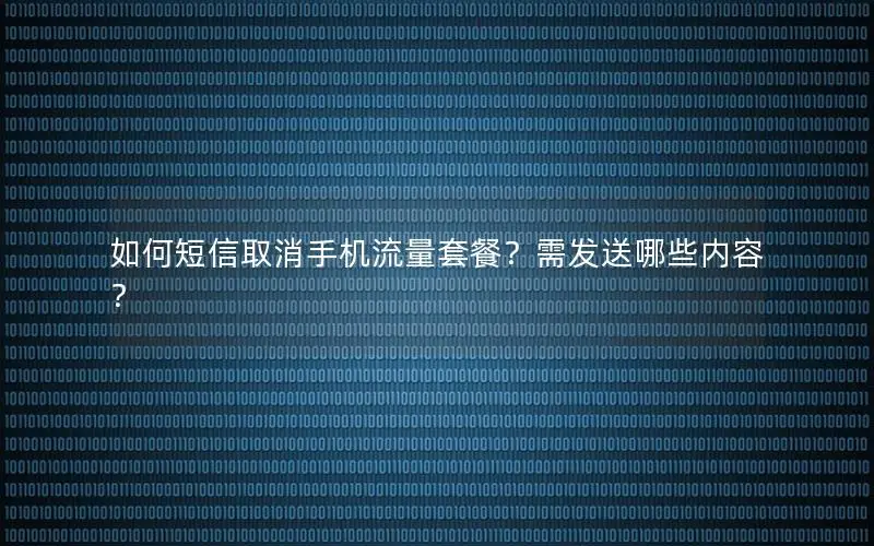 如何短信取消手机流量套餐？需发送哪些内容？