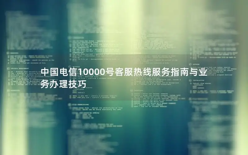 中国电信10000号客服热线服务指南与业务办理技巧