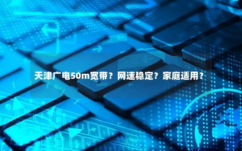 天津广电50m宽带？网速稳定？家庭适用？
