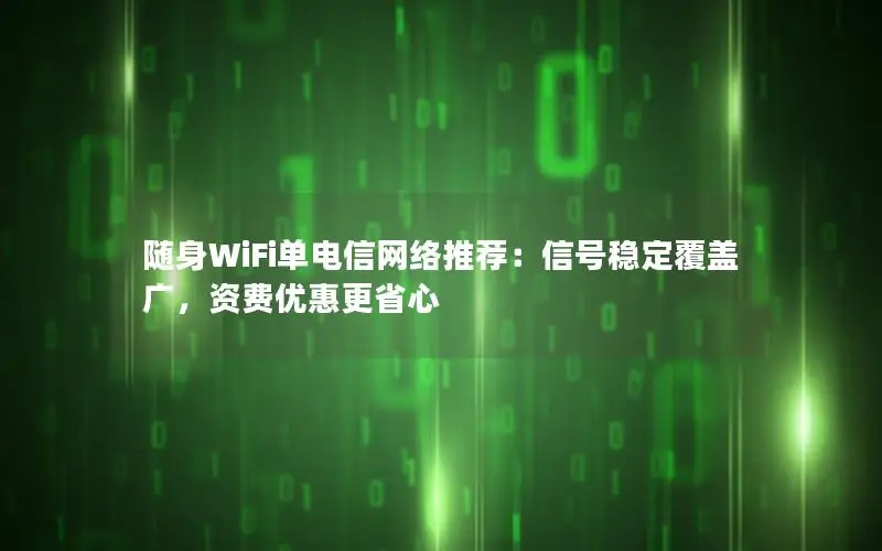 随身WiFi单电信网络推荐：信号稳定覆盖广，资费优惠更省心