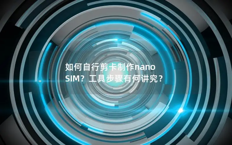 如何自行剪卡制作nano SIM？工具步骤有何讲究？