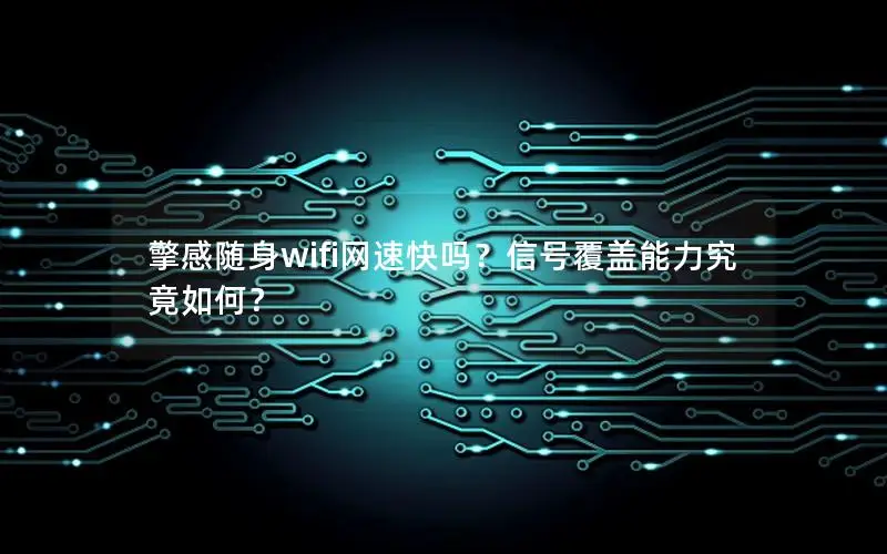 擎感随身wifi网速快吗？信号覆盖能力究竟如何？