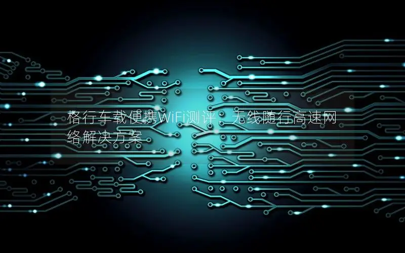 格行车载便携WiFi测评：无线随行高速网络解决方案
