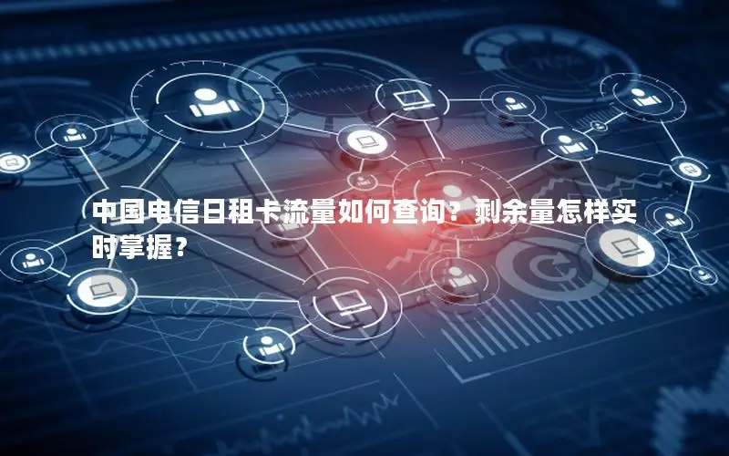 中国电信日租卡流量如何查询？剩余量怎样实时掌握？