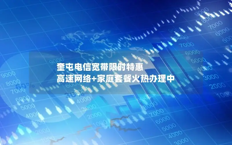 奎屯电信宽带限时特惠 高速网络+家庭套餐火热办理中