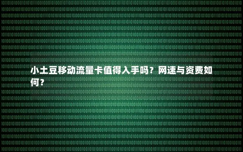 小土豆移动流量卡值得入手吗？网速与资费如何？