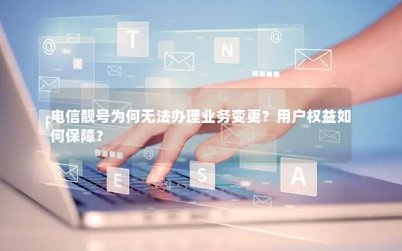 电信靓号为何无法办理业务变更？用户权益如何保障？