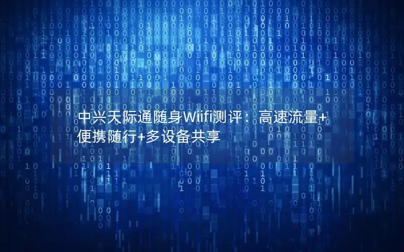 中兴天际通随身Wiifi测评：高速流量+便携随行+多设备共享