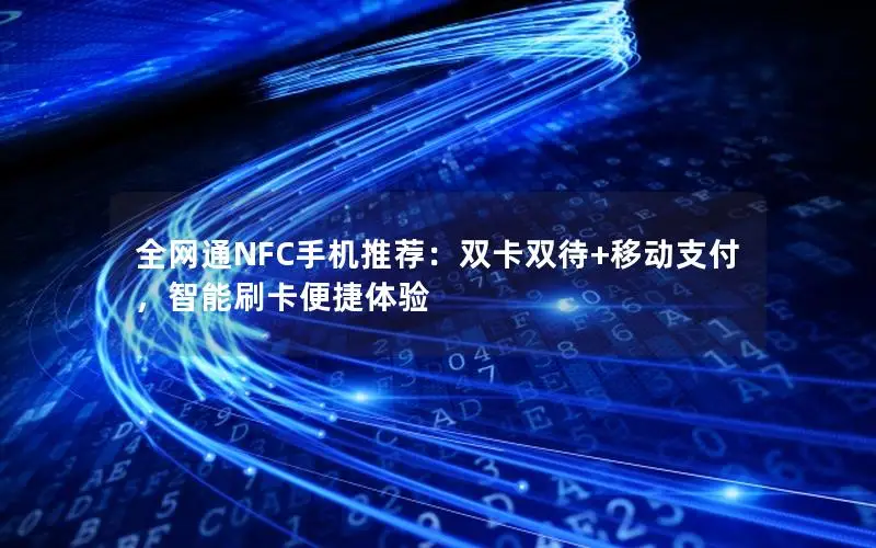 全网通NFC手机推荐：双卡双待+移动支付，智能刷卡便捷体验