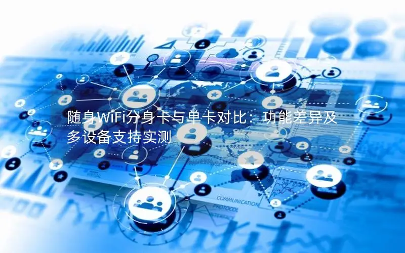 随身WiFi分身卡与单卡对比：功能差异及多设备支持实测