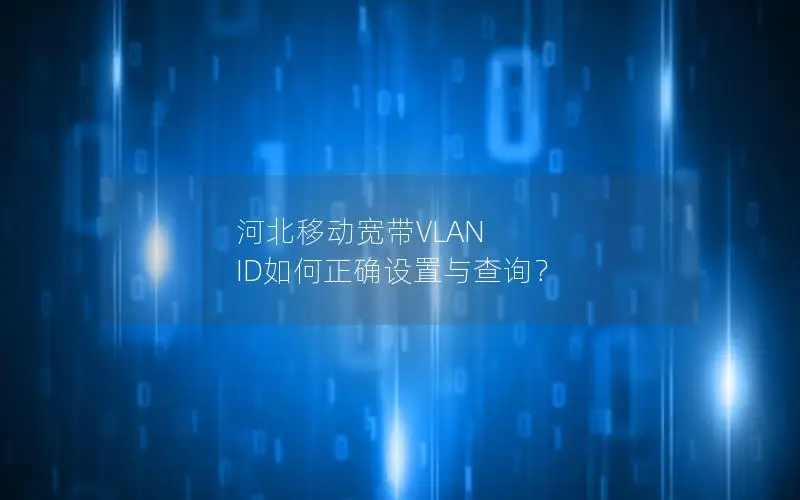 河北移动宽带VLAN ID如何正确设置与查询？