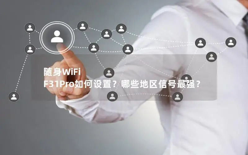 随身WiFi F31Pro如何设置？哪些地区信号最强？