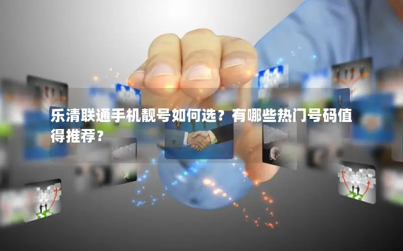 乐清联通手机靓号如何选？有哪些热门号码值得推荐？