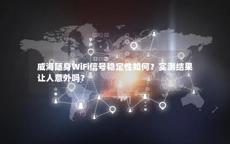 威海随身WiFi信号稳定性如何？实测结果让人意外吗？