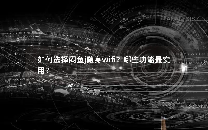 如何选择闷鱼j随身wifi？哪些功能最实用？