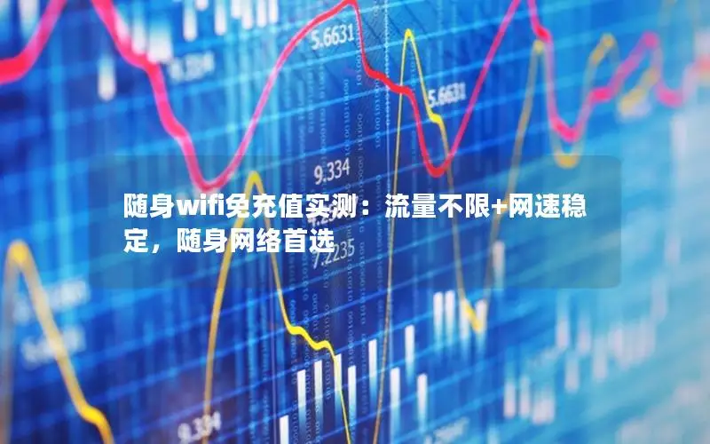 随身wifi免充值实测：流量不限+网速稳定，随身网络首选